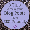 3 Tips to Make Your Blog Posts More SEO-Friendly
